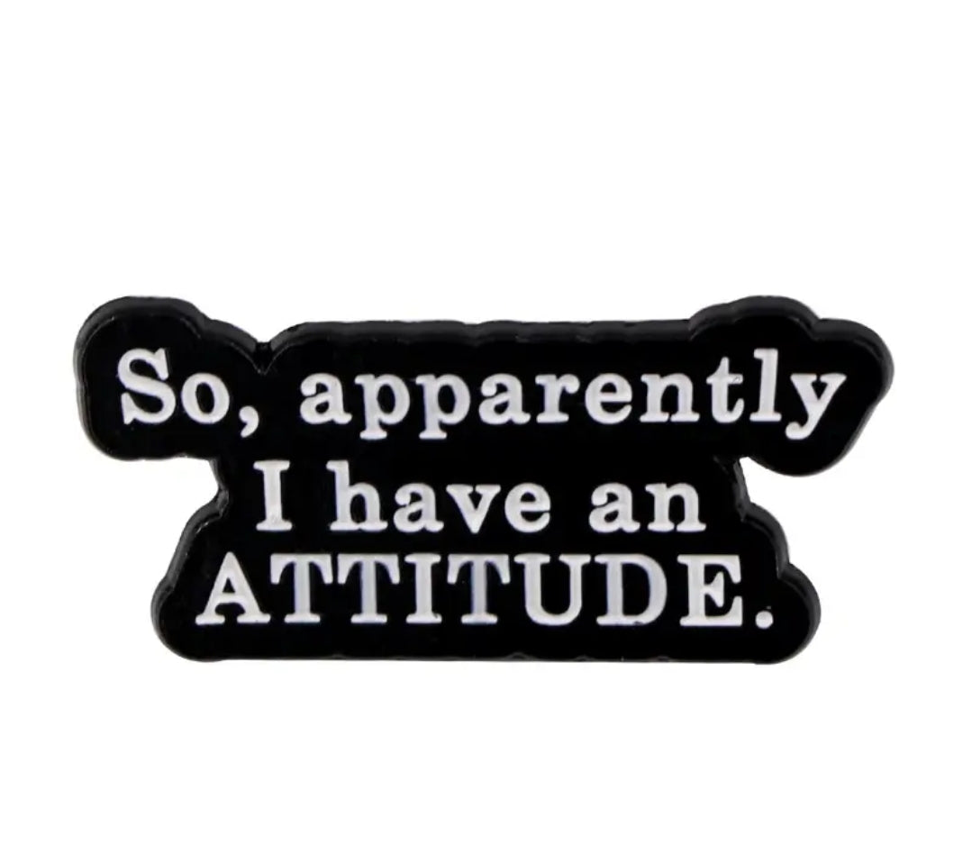So, Apparently I Have An Attitude Pin