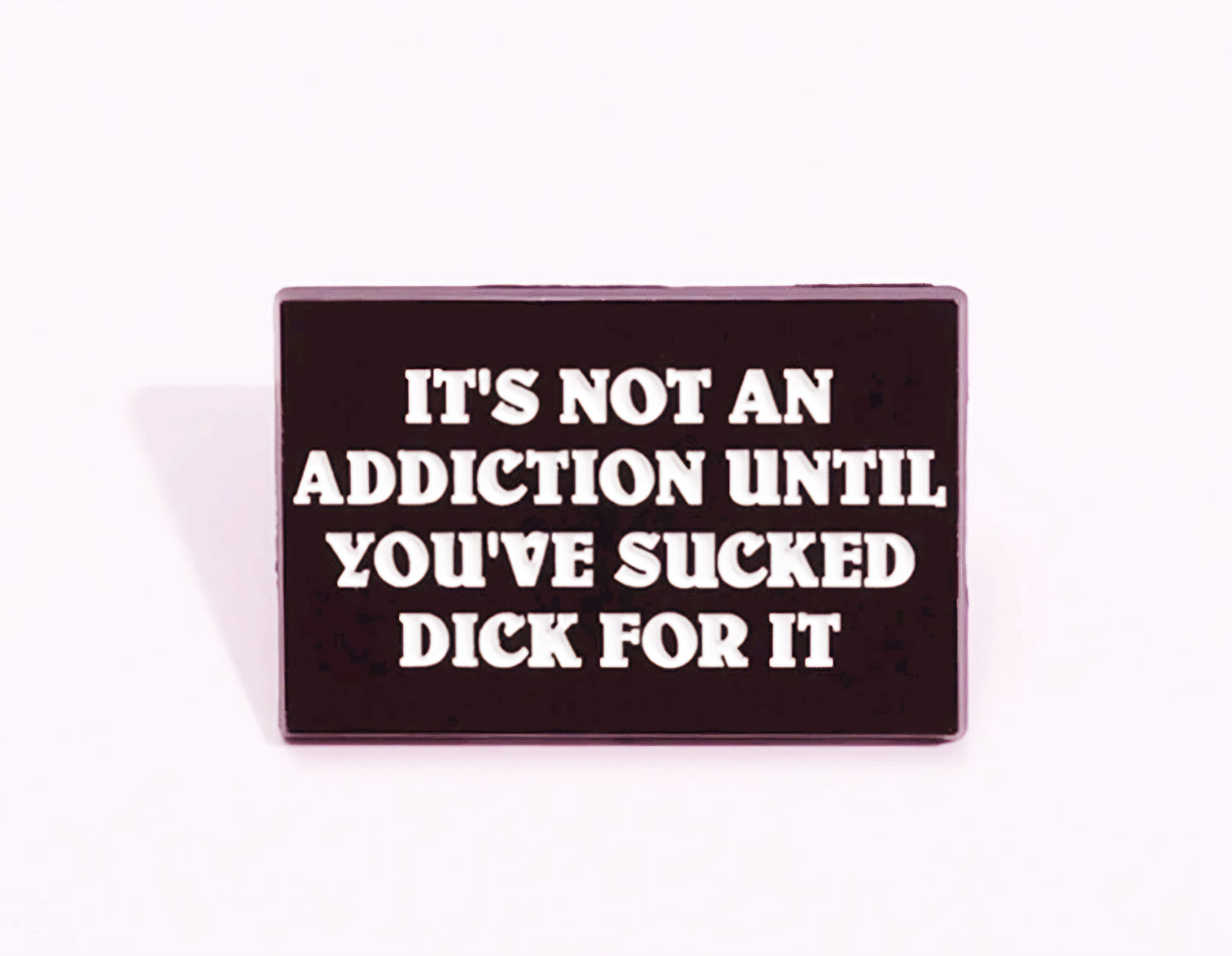 It's Not An Addiction Until You Have Sucked Dick For It Pin