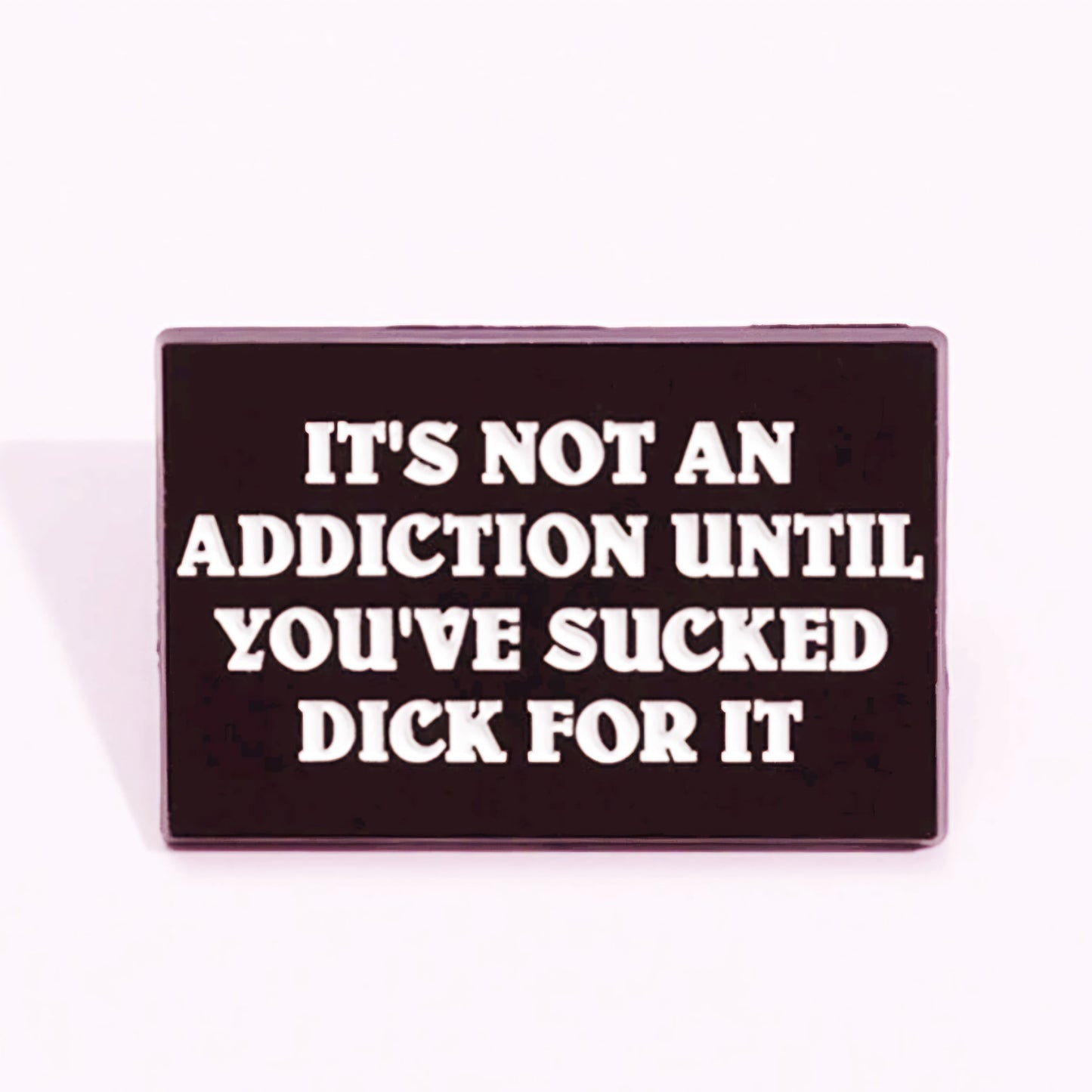 It's Not An Addiction Until You Have Sucked Dick For It Pin