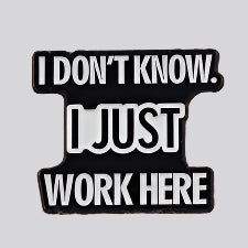 I Don't Know. I Just Work Here Pin