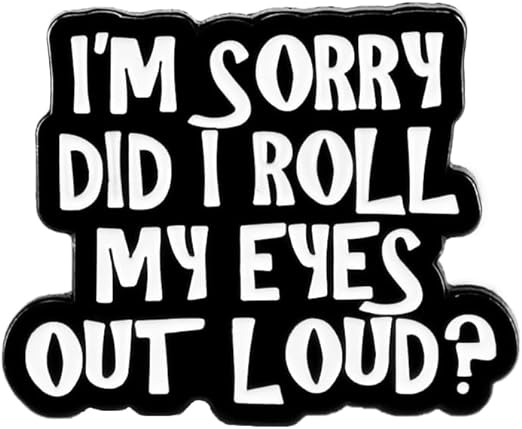 I'm Sorry Did I Roll My Eyes Out Loud? Pin