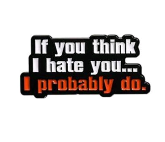 If You Think I Hate You...I Probably Do Pin