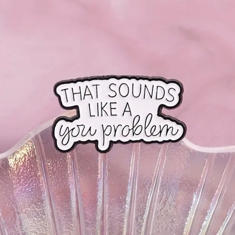 That Sounds Like A You Problem Pin