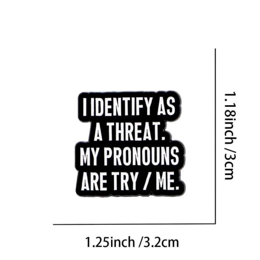 I Identify As A Threat. My Pronouns Are Try/Me PIn
