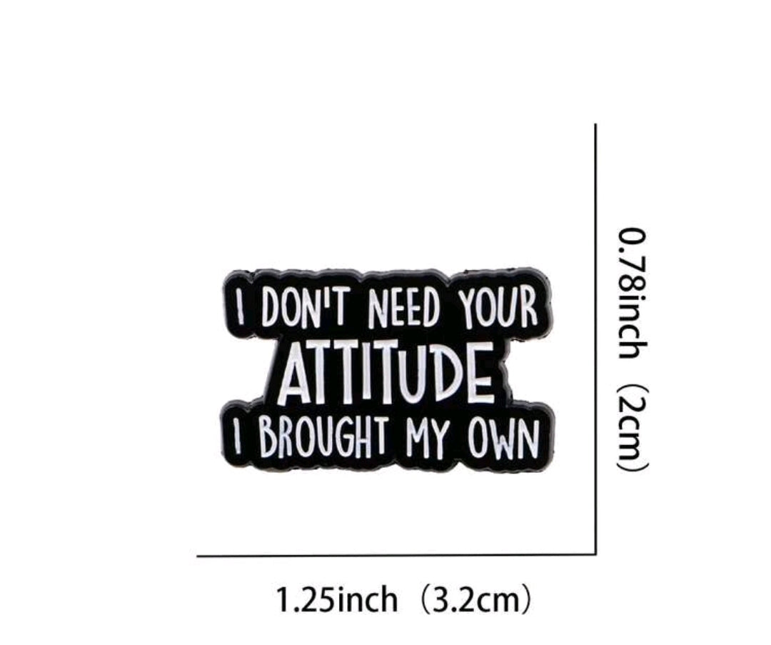 I Don't Need Your Attitude I Brought My Own Pin