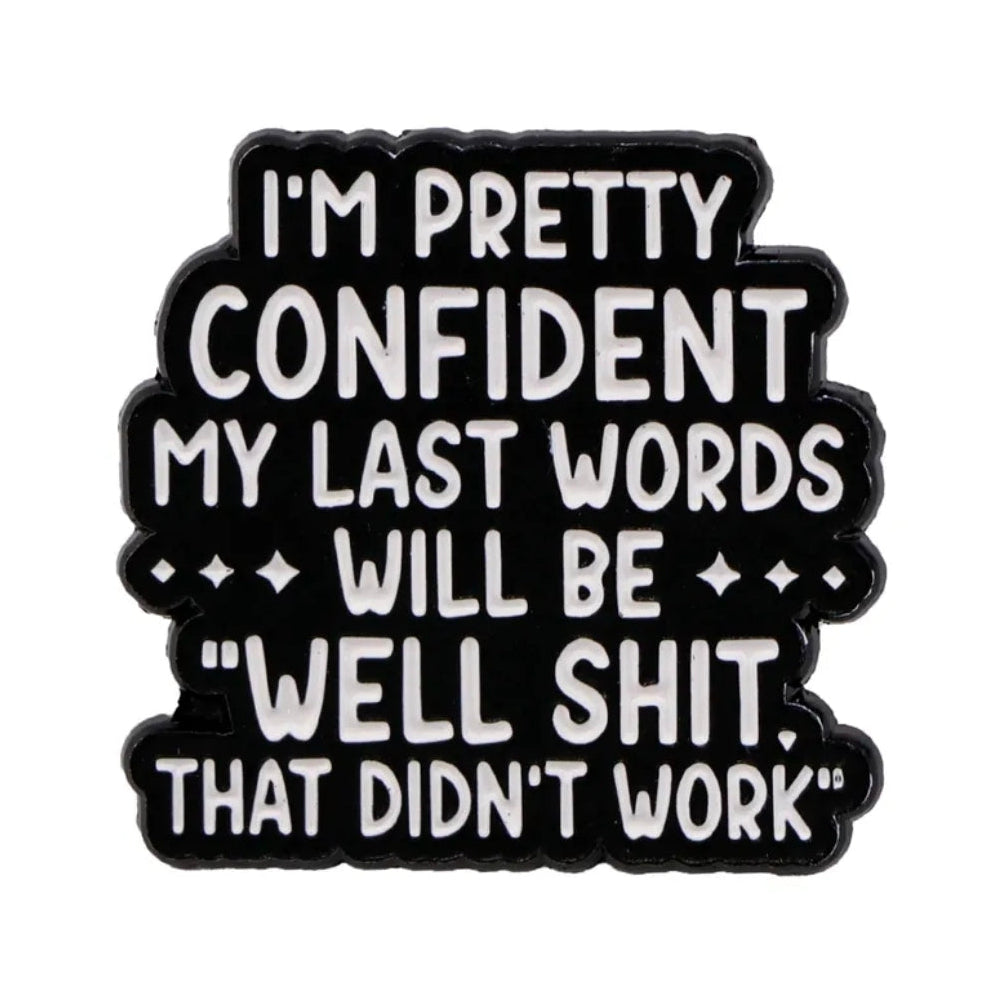 I'm Pretty Confident My Last Words ***Will Be*** "Well Shit, That Didn't Work Out" Pin