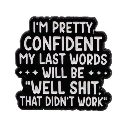 I'm Pretty Confident My Last Words ***Will Be*** "Well Shit, That Didn't Work Out" Pin