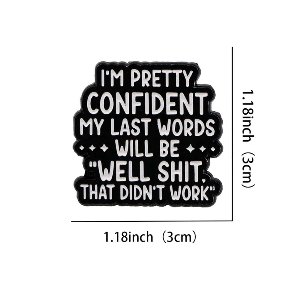 I'm Pretty Confident My Last Words ***Will Be*** "Well Shit, That Didn't Work Out" Pin