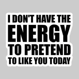 I Don't Have The Energy To Pretend To Like You Today Sticker