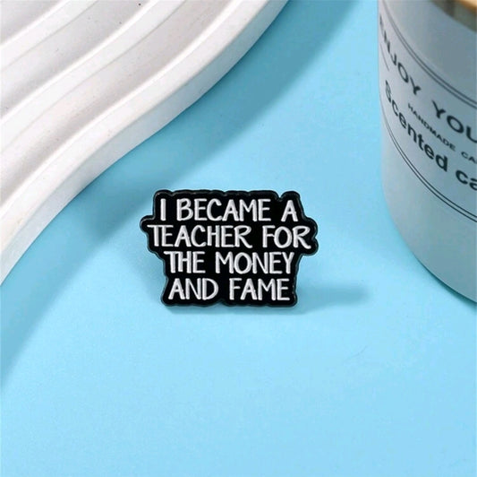 I Became A Teacher For The Money And Fame Pin