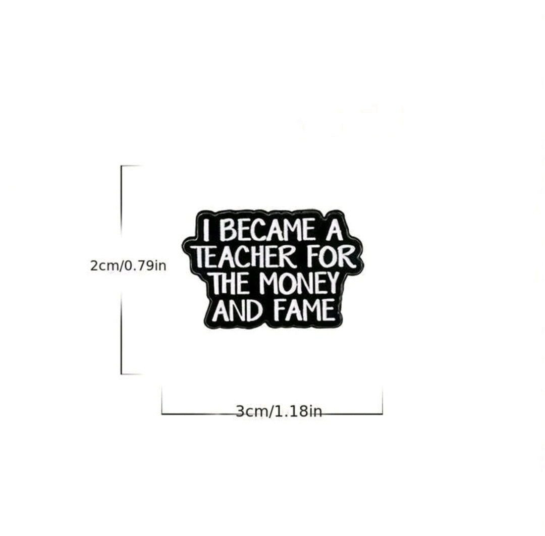 I Became A Teacher For The Money And Fame Pin