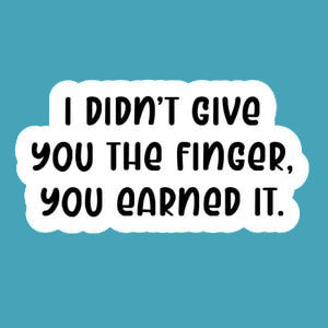 I Didn't Give You The Finger, You Earned It. Sticker