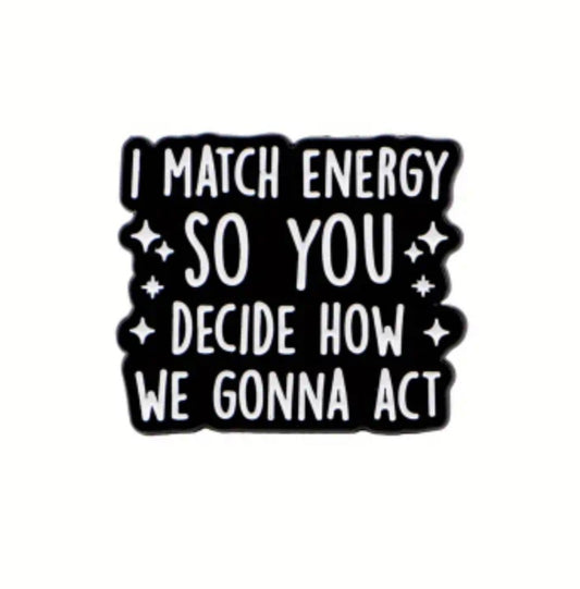 I Match Your Energy So You Decide How We Gonna Act Pin