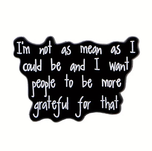 I'm Not As Mean As I Could Be And I Want People To Be More Grateful For That Pin
