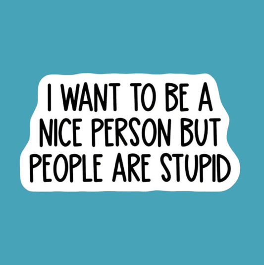 I Want To Be A Nice Person But People Are Stupid Sticker