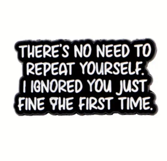 There's No Need To Repeat Yourself.  I Ignored You Just Fine The First Time. Pin