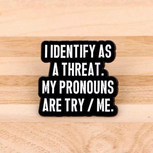 I Identify As A Threat. My Pronouns Are Try/Me PIn