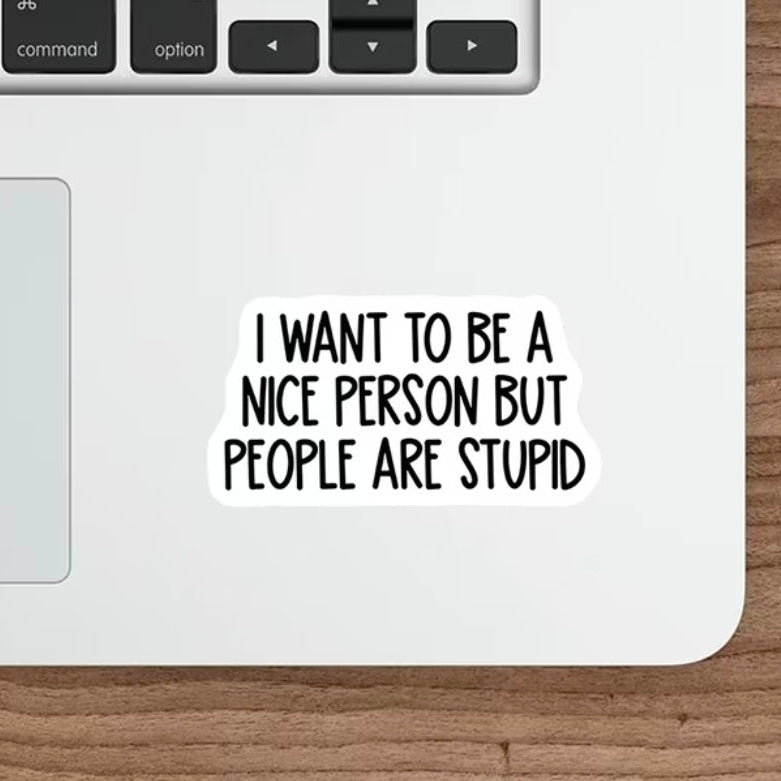 I Want To Be A Nice Person But People Are Stupid Sticker