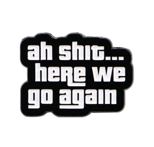 Ah Shit...Here We Go Again Pin