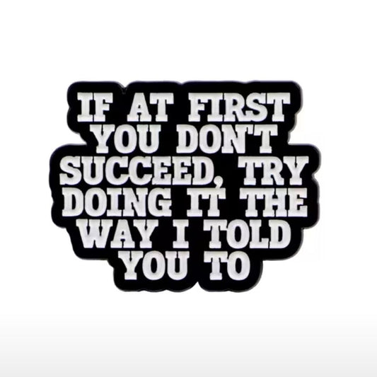 If At First You Don't Succeed, Try Doing It The Way I Told You To Pin