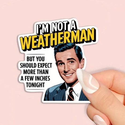 I'm Not A Weatherman But You Should Expect More Than A Few Inches Tonight Sticker